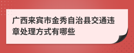 广西来宾市金秀自治县交通违章处理方式有哪些
