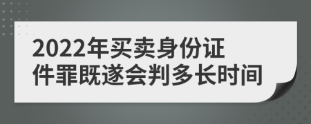 2022年买卖身份证件罪既遂会判多长时间