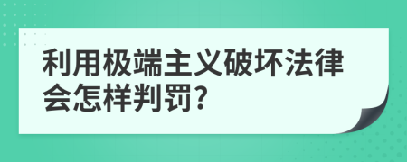 利用极端主义破坏法律会怎样判罚?