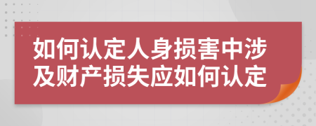 如何认定人身损害中涉及财产损失应如何认定