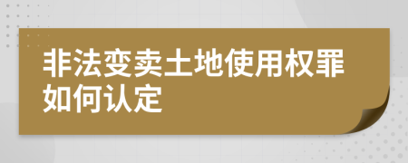 非法变卖土地使用权罪如何认定