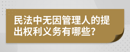 民法中无因管理人的提出权利义务有哪些？