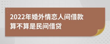 2022年婚外情恋人间借款算不算是民间借贷