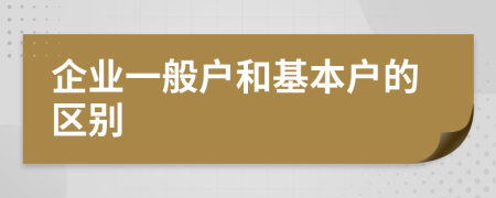 企业一般户和基本户的区别