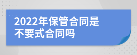 2022年保管合同是不要式合同吗