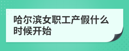 哈尔滨女职工产假什么时候开始