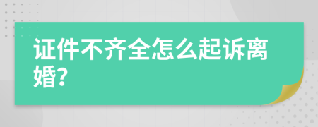 证件不齐全怎么起诉离婚？