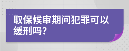 取保候审期间犯罪可以缓刑吗？