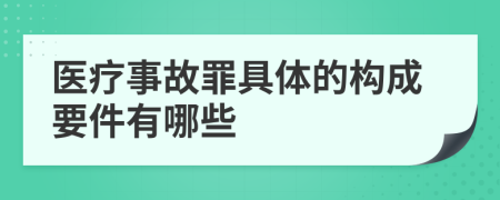 医疗事故罪具体的构成要件有哪些