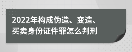 2022年构成伪造、变造、买卖身份证件罪怎么判刑