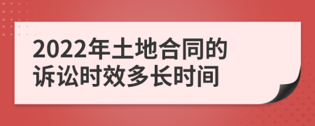 2022年土地合同的诉讼时效多长时间