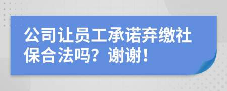 公司让员工承诺弃缴社保合法吗？谢谢！