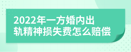 2022年一方婚内出轨精神损失费怎么赔偿