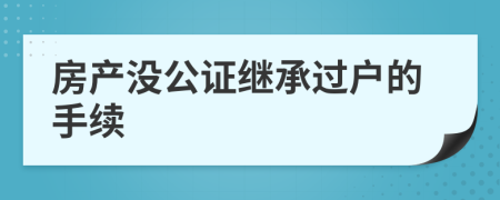 房产没公证继承过户的手续