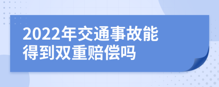 2022年交通事故能得到双重赔偿吗