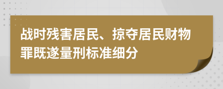 战时残害居民、掠夺居民财物罪既遂量刑标准细分