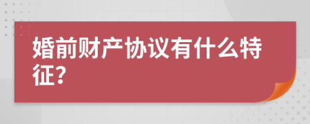 婚前财产协议有什么特征？