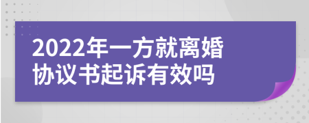 2022年一方就离婚协议书起诉有效吗