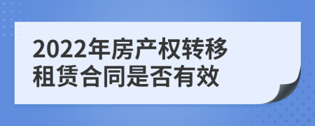 2022年房产权转移租赁合同是否有效