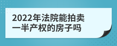 2022年法院能拍卖一半产权的房子吗