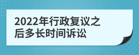 2022年行政复议之后多长时间诉讼
