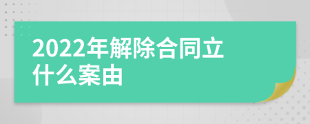 2022年解除合同立什么案由