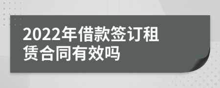 2022年借款签订租赁合同有效吗