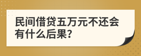 民间借贷五万元不还会有什么后果？