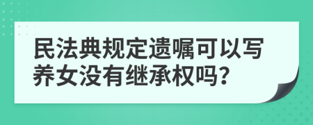 民法典规定遗嘱可以写养女没有继承权吗？