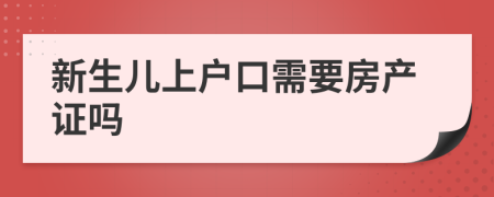 新生儿上户口需要房产证吗