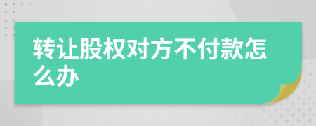 转让股权对方不付款怎么办