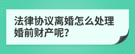 法律协议离婚怎么处理婚前财产呢？