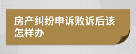 房产纠纷申诉败诉后该怎样办