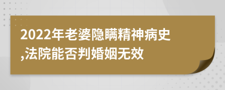 2022年老婆隐瞒精神病史,法院能否判婚姻无效