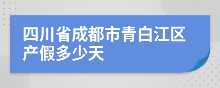 四川省成都市青白江区产假多少天