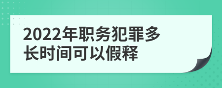 2022年职务犯罪多长时间可以假释