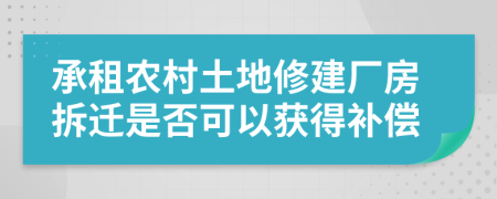 承租农村土地修建厂房拆迁是否可以获得补偿