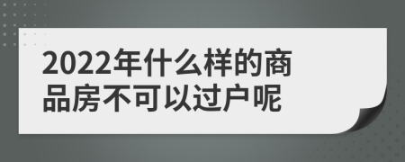 2022年什么样的商品房不可以过户呢