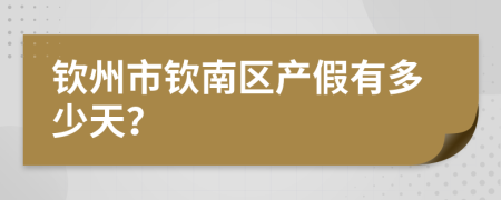 钦州市钦南区产假有多少天？