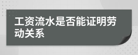 工资流水是否能证明劳动关系