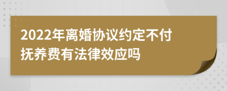 2022年离婚协议约定不付抚养费有法律效应吗