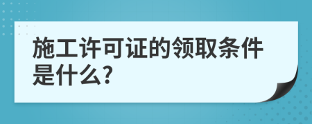 施工许可证的领取条件是什么?