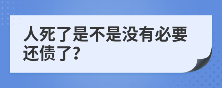 人死了是不是没有必要还债了？