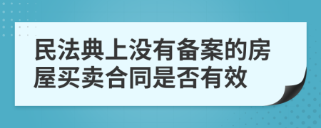 民法典上没有备案的房屋买卖合同是否有效