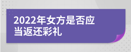 2022年女方是否应当返还彩礼