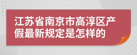 江苏省南京市高淳区产假最新规定是怎样的