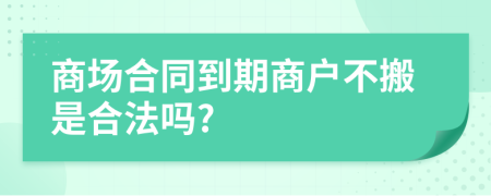 商场合同到期商户不搬是合法吗?