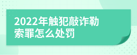 2022年触犯敲诈勒索罪怎么处罚