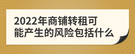 2022年商铺转租可能产生的风险包括什么