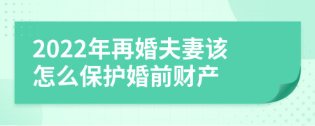 2022年再婚夫妻该怎么保护婚前财产